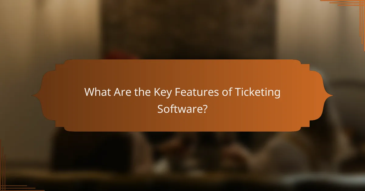 What Are the Key Features of Ticketing Software?
